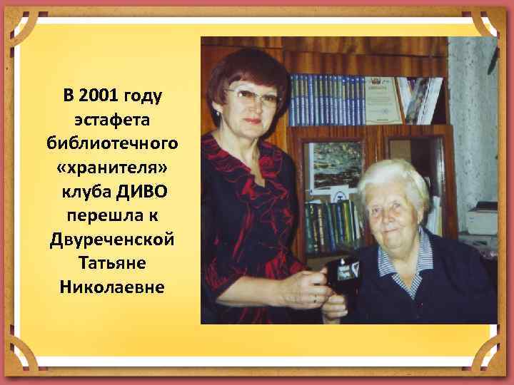 В 2001 году эстафета библиотечного «хранителя» клуба ДИВО перешла к Двуреченской Татьяне Николаевне 