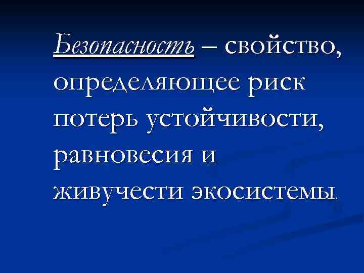 Безопасность – свойство, определяющее риск потерь устойчивости, равновесия и живучести экосистемы. 