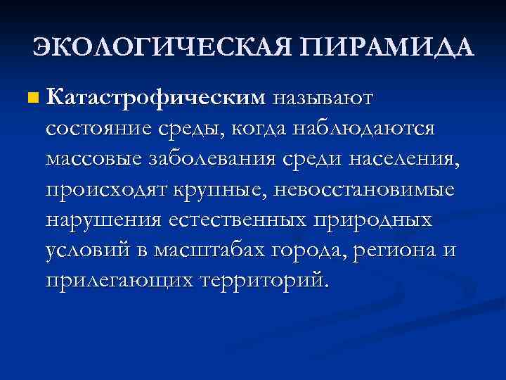 ЭКОЛОГИЧЕСКАЯ ПИРАМИДА n Катастрофическим называют состояние среды, когда наблюдаются массовые заболевания среди населения, происходят