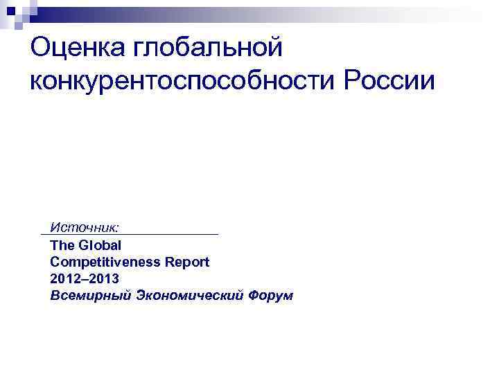 Оценка глобальной конкурентоспособности России Источник: The Global Competitiveness Report 2012– 2013 Всемирный Экономический Форум