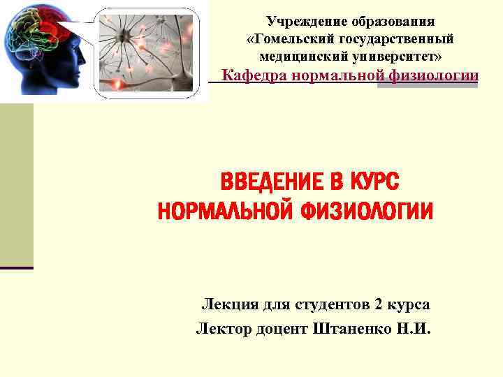 Учреждение образования «Гомельский государственный медицинский университет» Кафедра нормальной физиологии ВВЕДЕНИЕ В КУРС НОРМАЛЬНОЙ ФИЗИОЛОГИИ