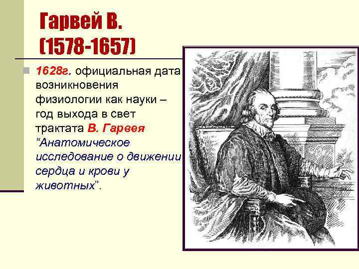 Гарвей В. (1578 -1657) n 1628 г. официальная дата возникновения физиологии как науки –