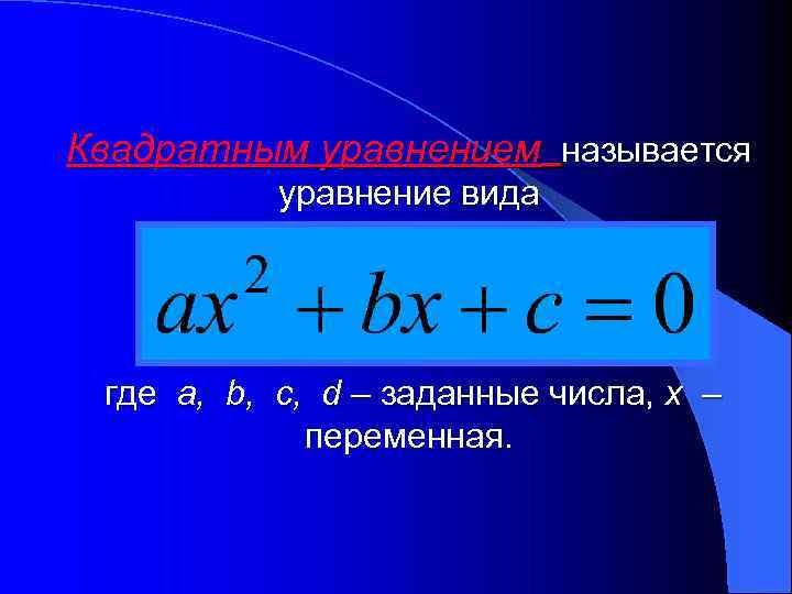 Квадратным уравнением называется уравнение вида где a, b, c, d – заданные числа, x
