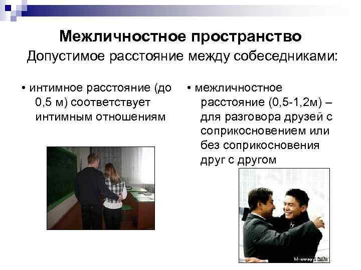 Межличностное пространство Допустимое расстояние между собеседниками: • интимное расстояние (до 0, 5 м) соответствует