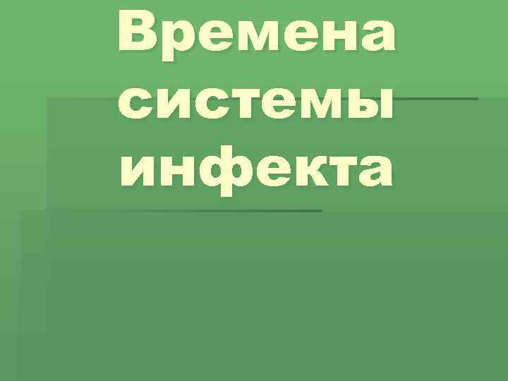 Времена системы инфекта 