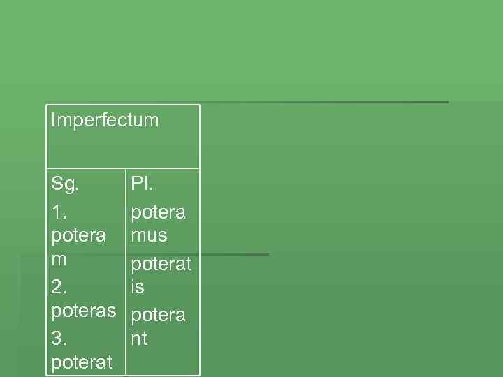 Imperfectum Sg. 1. potera m 2. poteras 3. poterat Pl. potera mus poterat is