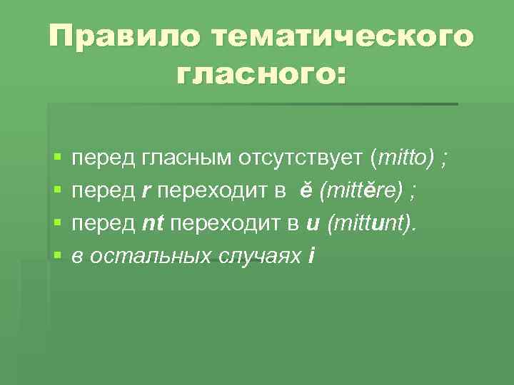Правило тематического гласного: § § перед гласным отсутствует (mitto) ; перед r переходит в
