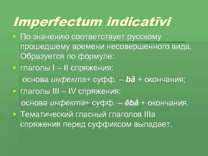 Imperfectum indicatīvi § По значению соответствует русскому прошедшему времени несовершенного вида. Образуется по формуле: