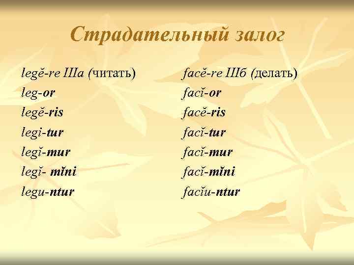 Страдательный залог legĕ-re IIIa (читать) leg-or legĕ-ris legi-tur legĭ-mur legĭ- mĭni legu-ntur facĕ-re IIIб