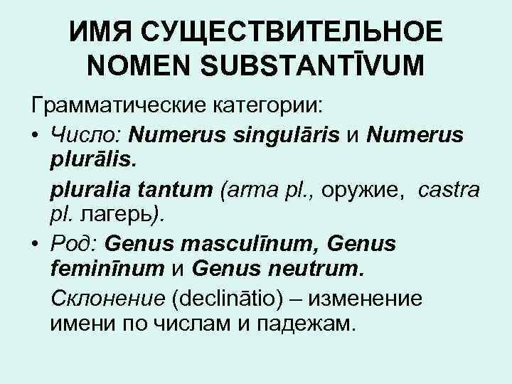 ИМЯ СУЩЕСТВИТЕЛЬНОЕ NOMEN SUBSTANTĪVUM Грамматические категории: • Число: Numerus singulāris и Numerus plurālis. pluralia