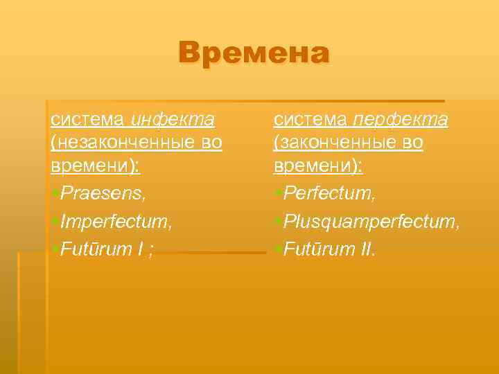 Времена система инфекта (незаконченные во времени): §Praesens, §Imperfectum, §Futūrum I ; система перфекта (законченные