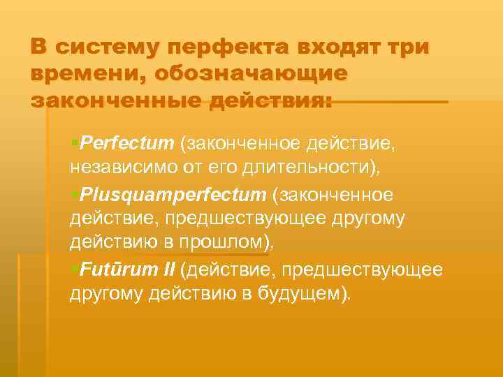 В систему перфекта входят три времени, обозначающие законченные действия: §Perfectum (законченное действие, независимо от