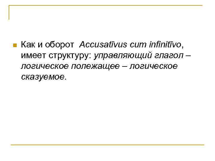 n Как и оборот Accusatīvus cum infinitīvo, имеет структуру: управляющий глагол – логическое полежащее