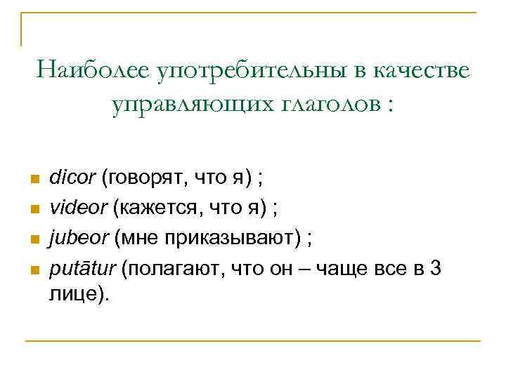 Наиболее употребительны в качестве управляющих глаголов : n n dicor (говорят, что я) ;