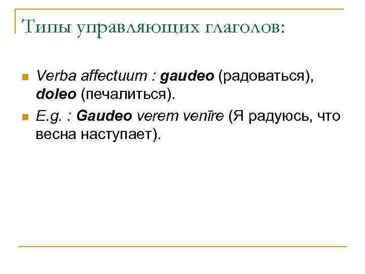 Типы управляющих глаголов: n n Verba affectuum : gaudeo (радоваться), doleo (печалиться). E. g.