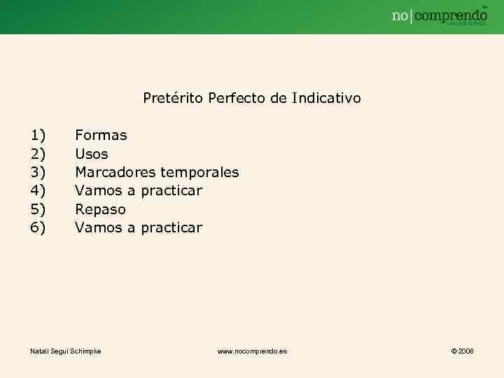 Pretérito Perfecto de Indicativo 1) 2) 3) 4) 5) 6) Formas Usos Marcadores temporales