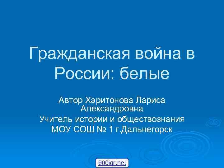 Гражданская война в России: белые Автор Харитонова Лариса Александровна Учитель истории и обществознания МОУ