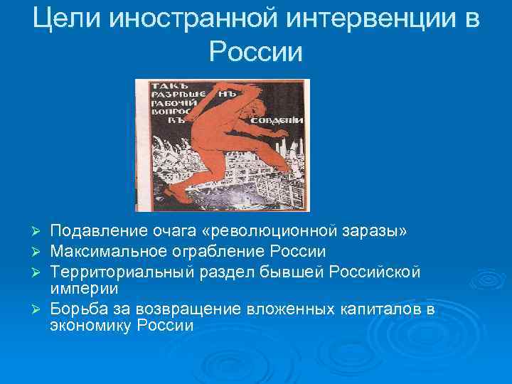 Цели иностранной интервенции в России Подавление очага «революционной заразы» Максимальное ограбление России Территориальный раздел