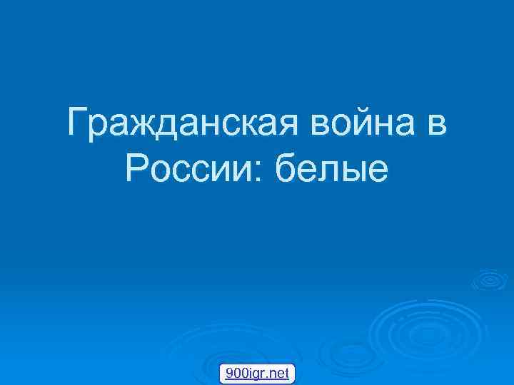 Гражданская война в России: белые 900 igr. net 