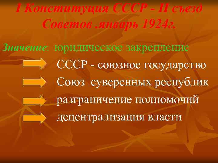 I Конституция СССР - II съезд Советов. январь 1924 г. Значение: юридическое закрепление СССР