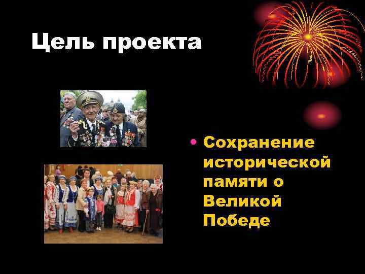 Цель проекта • Сохранение исторической памяти о Великой Победе 