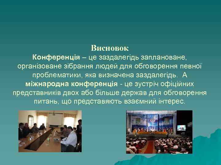 Висновок Конференція – це заздалегідь заплановане, організоване зібрання людей для обговорення певної проблематики, яка