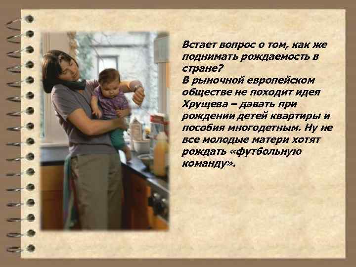 Встает вопрос о том, как же поднимать рождаемость в стране? В рыночной европейском обществе