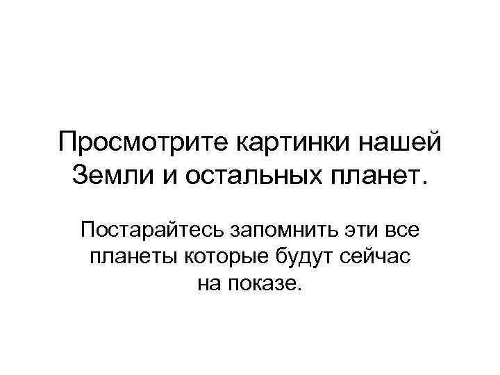Просмотрите картинки нашей Земли и остальных планет. Постарайтесь запомнить эти все планеты которые будут
