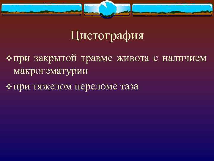 Цистография v при закрытой травме живота с наличием макрогематурии v при тяжелом переломе таза