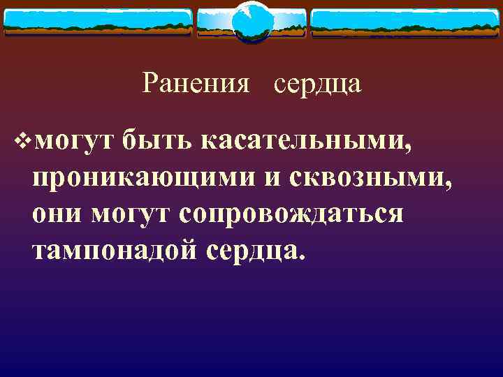 Ранения сердца vмогут быть касательными, проникающими и сквозными, они могут сопровождаться тампонадой сердца. 