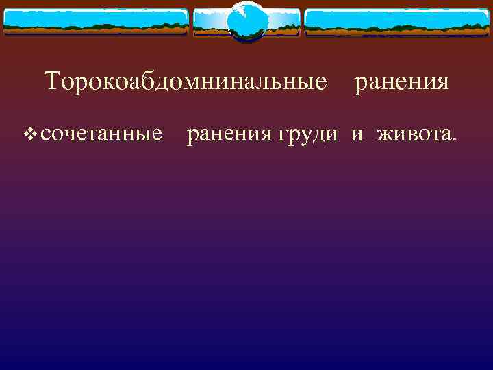 Торокоабдомнинальные ранения v сочетанные ранения груди и живота. 