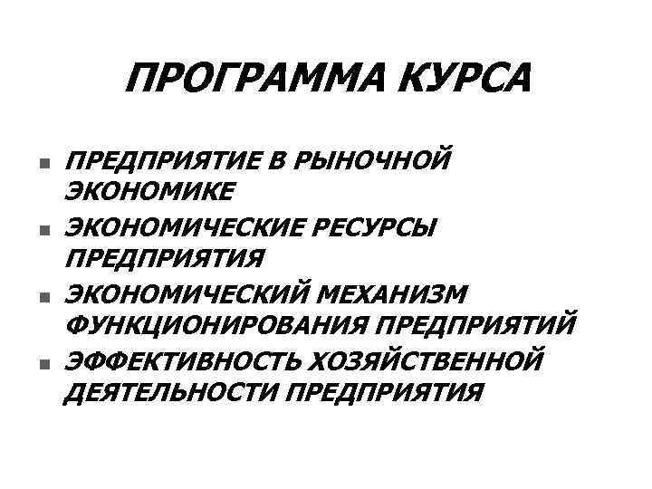 ПРОГРАММА КУРСА n n ПРЕДПРИЯТИЕ В РЫНОЧНОЙ ЭКОНОМИКЕ ЭКОНОМИЧЕСКИЕ РЕСУРСЫ ПРЕДПРИЯТИЯ ЭКОНОМИЧЕСКИЙ МЕХАНИЗМ ФУНКЦИОНИРОВАНИЯ