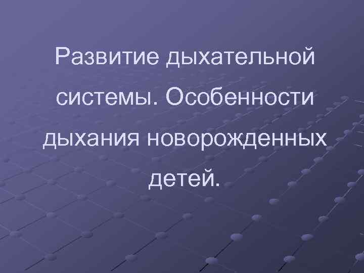 Развитие дыхательной системы. Особенности дыхания новорожденных детей. 