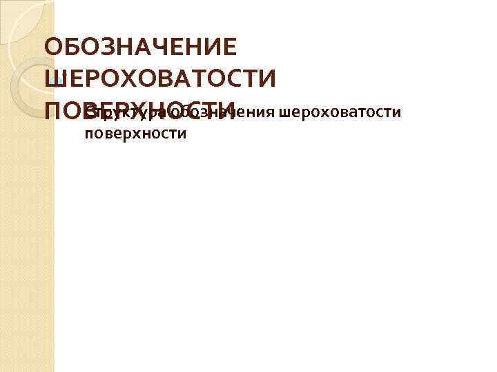 ОБОЗНАЧЕНИЕ ШЕРОХОВАТОСТИ Структура обозначения шероховатости ПОВЕРХНОСТИ поверхности 