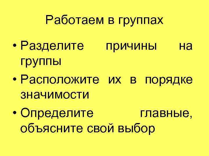 Работаем в группах • Разделите причины на группы • Расположите их в порядке значимости