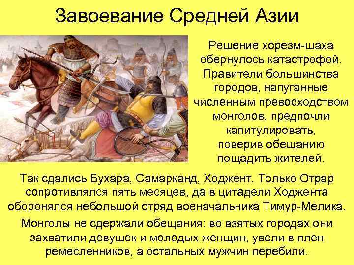 Завоевание Средней Азии Решение хорезм-шаха обернулось катастрофой. Правители большинства городов, напуганные численным превосходством монголов,