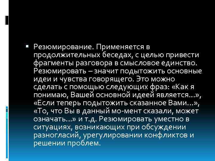  Резюмирование. Применяется в продолжительных беседах, с целью привести фрагменты разговора в смысловое единство.