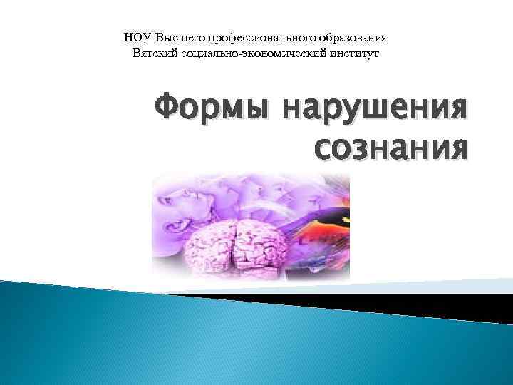 НОУ Высшего профессионального образования Вятский социально-экономический институт Формы нарушения сознания 