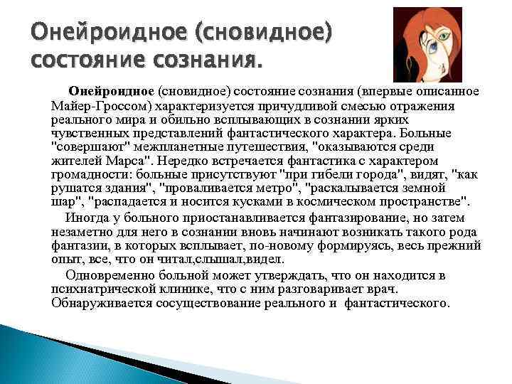 Онейроидное (сновидное) состояние сознания (впервые описанное Майер-Гроссом) характеризуется причудливой смесью отражения реального мира и