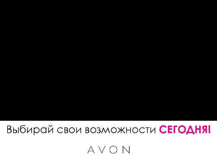 Выбирай свои возможности СЕГОДНЯ! 