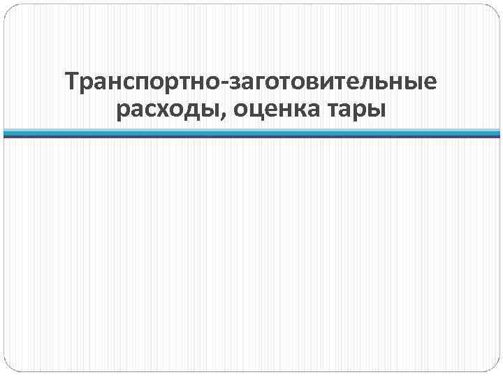 Транспортно-заготовительные расходы, оценка тары 