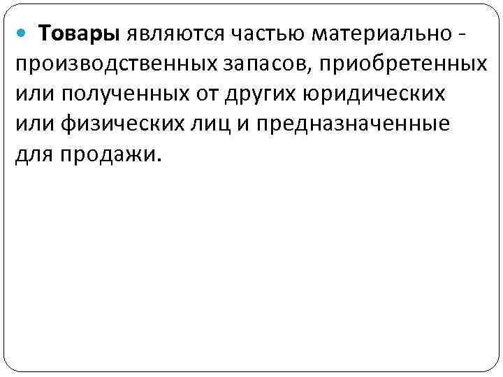  Товары являются частью материально - производственных запасов, приобретенных или полученных от других юридических