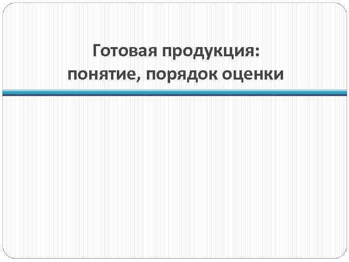 Готовая продукция: понятие, порядок оценки 