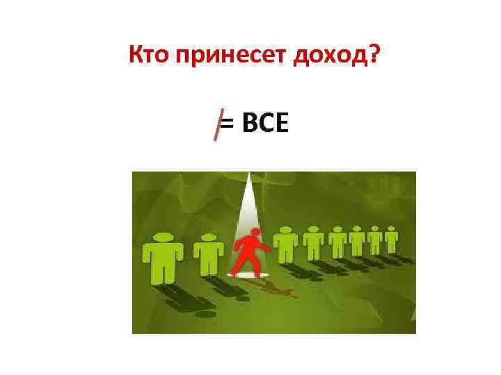 Кто принесет доход? = ВСЕ 