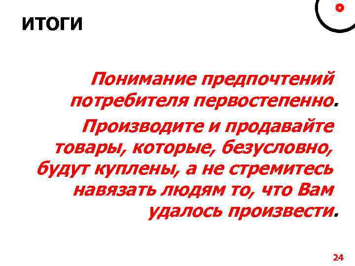 ИТОГИ Понимание предпочтений потребителя первостепенно. Производите и продавайте товары, которые, безусловно, будут куплены, а