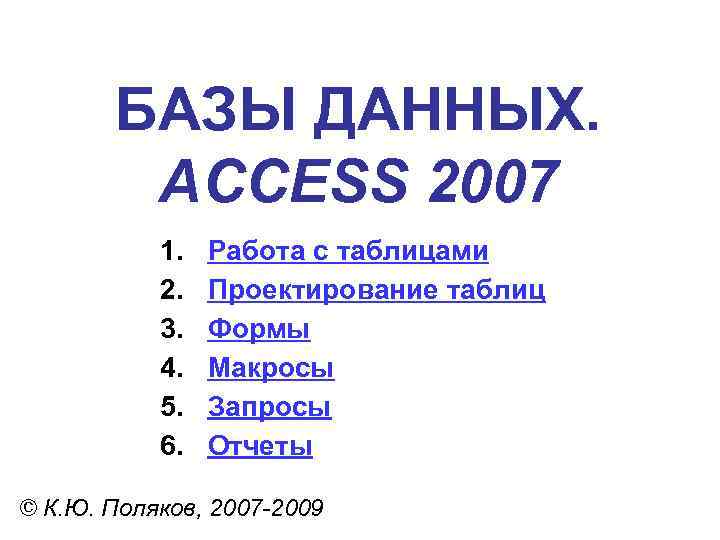 БАЗЫ ДАННЫХ. ACCESS 2007 1. 2. 3. 4. 5. 6. Работа с таблицами Проектирование