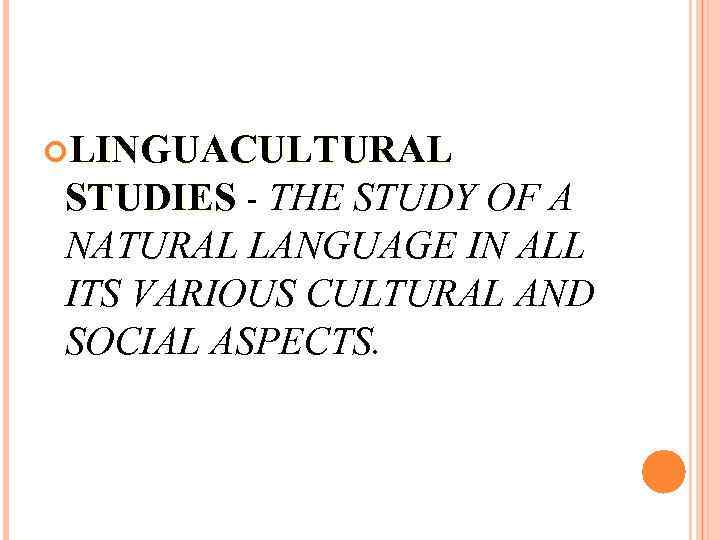  LINGUACULTURAL STUDIES - THE STUDY OF A NATURAL LANGUAGE IN ALL ITS VARIOUS