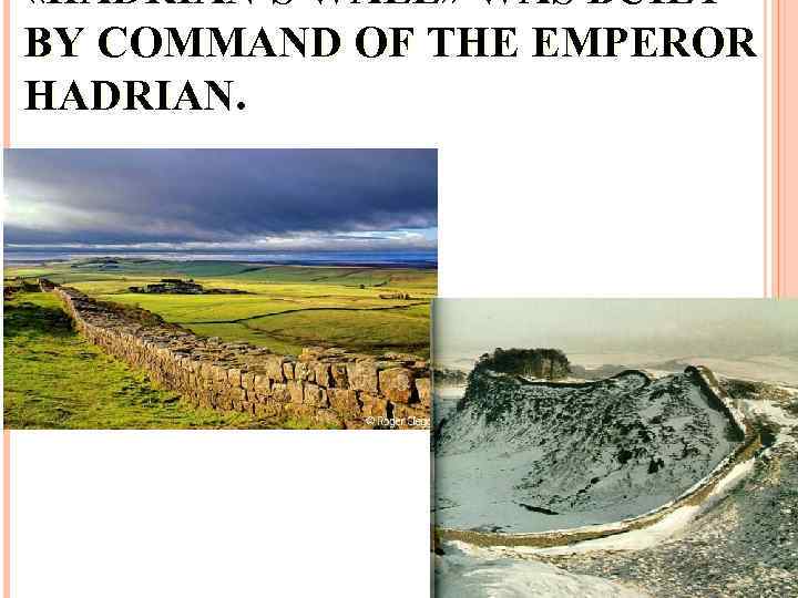  «HADRIAN'S WALL» WAS BUILT BY COMMAND OF THE EMPEROR HADRIAN. 