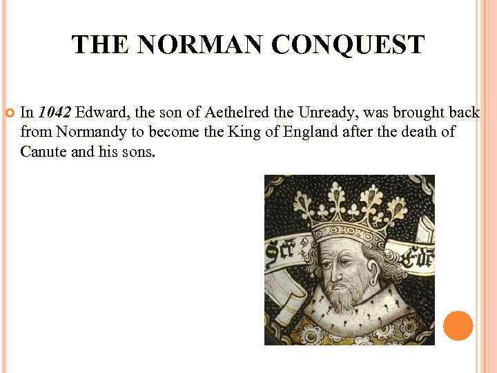 THE NORMAN CONQUEST In 1042 Edward, the son of Aethelred the Unready, was brought