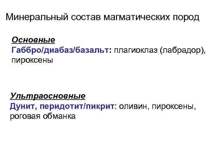 Минеральный состав магматических пород Основные Габбро/диабаз/базальт: плагиоклаз (лабрадор), пироксены Ультраосновные Дунит, перидотит/пикрит: оливин, пироксены,
